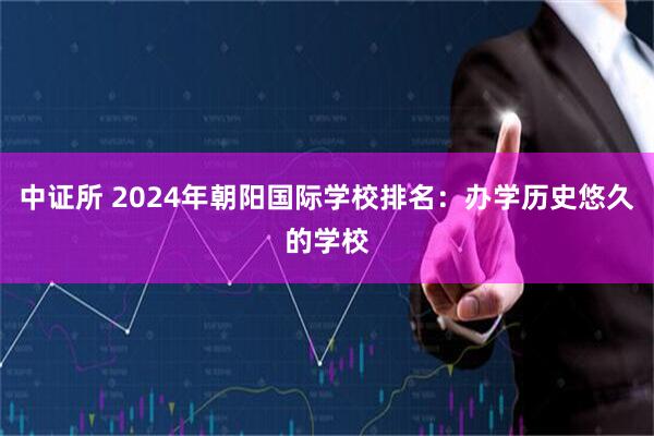 中证所 2024年朝阳国际学校排名：办学历史悠久的学校