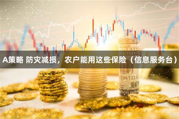 A策略 防灾减损，农户能用这些保险（信息服务台）