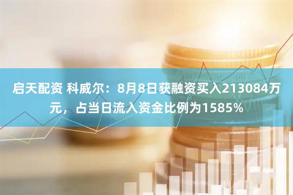 启天配资 科威尔：8月8日获融资买入213084万元，占当日流入资金比例为1585%