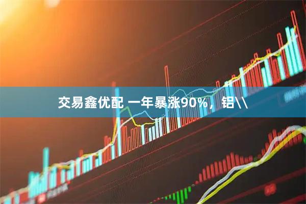 交易鑫优配 一年暴涨90%，铝\