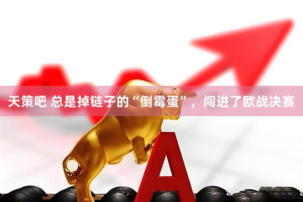 天策吧 总是掉链子的“倒霉蛋”，闯进了欧战决赛