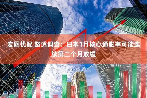 宏图优配 路透调查：日本1月核心通胀率可能连续第二个月放缓