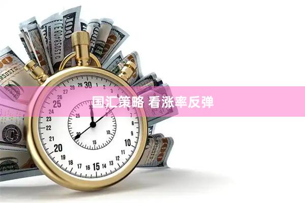 国汇策略 看涨率反弹