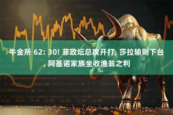 牛金所 62: 30! 菲政坛总攻开打, 莎拉输则下台, 阿基诺家族坐收渔翁之利