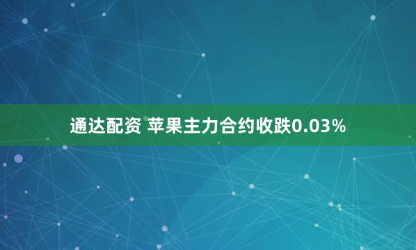 通达配资 苹果主力合约收跌0.03%
