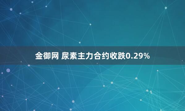 金御网 尿素主力合约收跌0.29%
